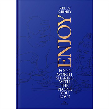 Enjoy: Food Worth Sharing With The People You Love by Kelly Gibney